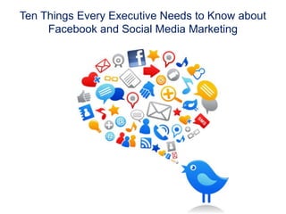 Ten Things Every Executive Needs to Know about Facebook and Social Media Marketing