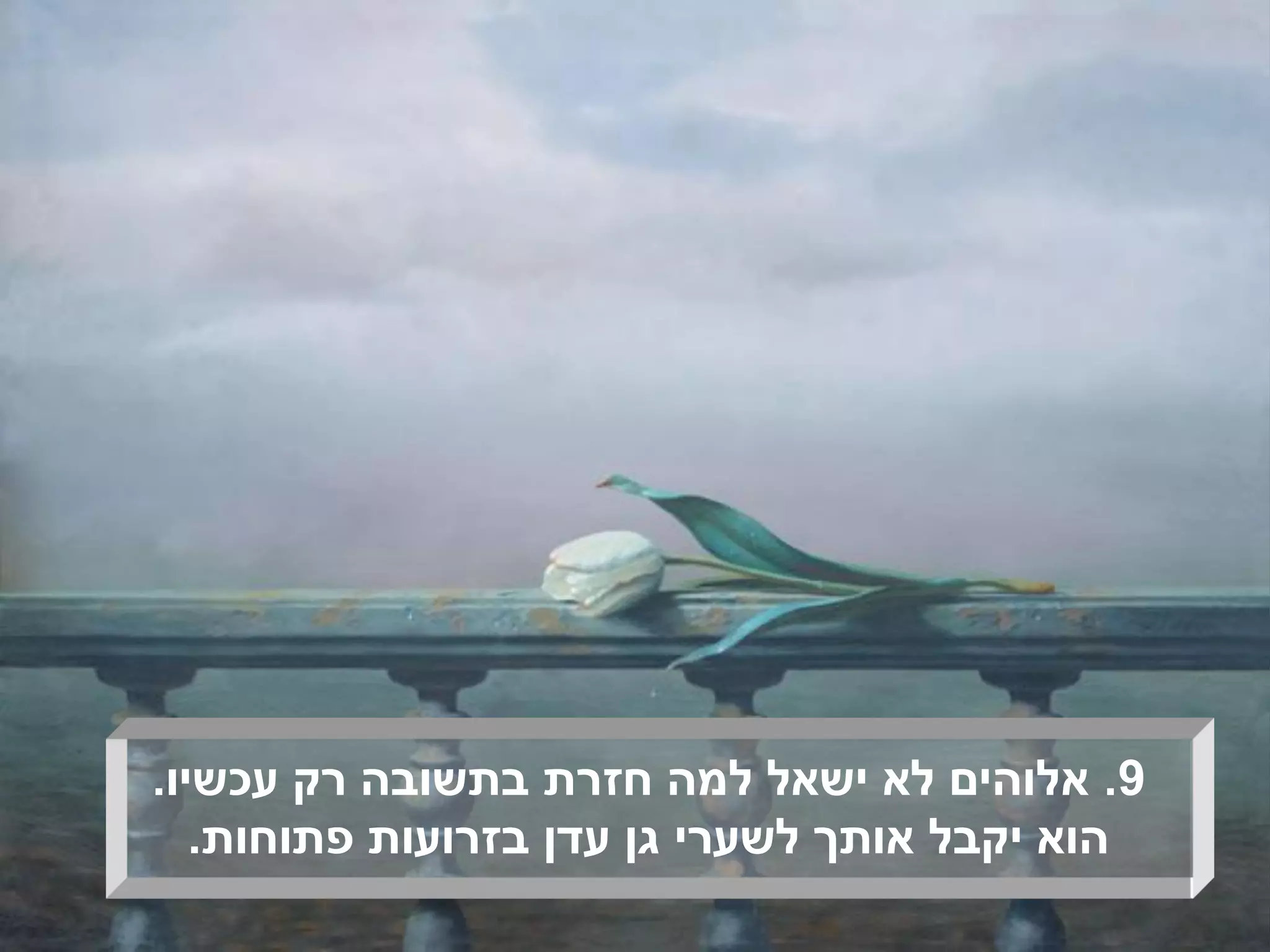 ‫9. אלוהים לא ישאל למה חזרת בתשובה רק עכשיו.‬
   ‫הוא יקבל אותך לשערי גן עדן בזרועות פתוחות.‬
 