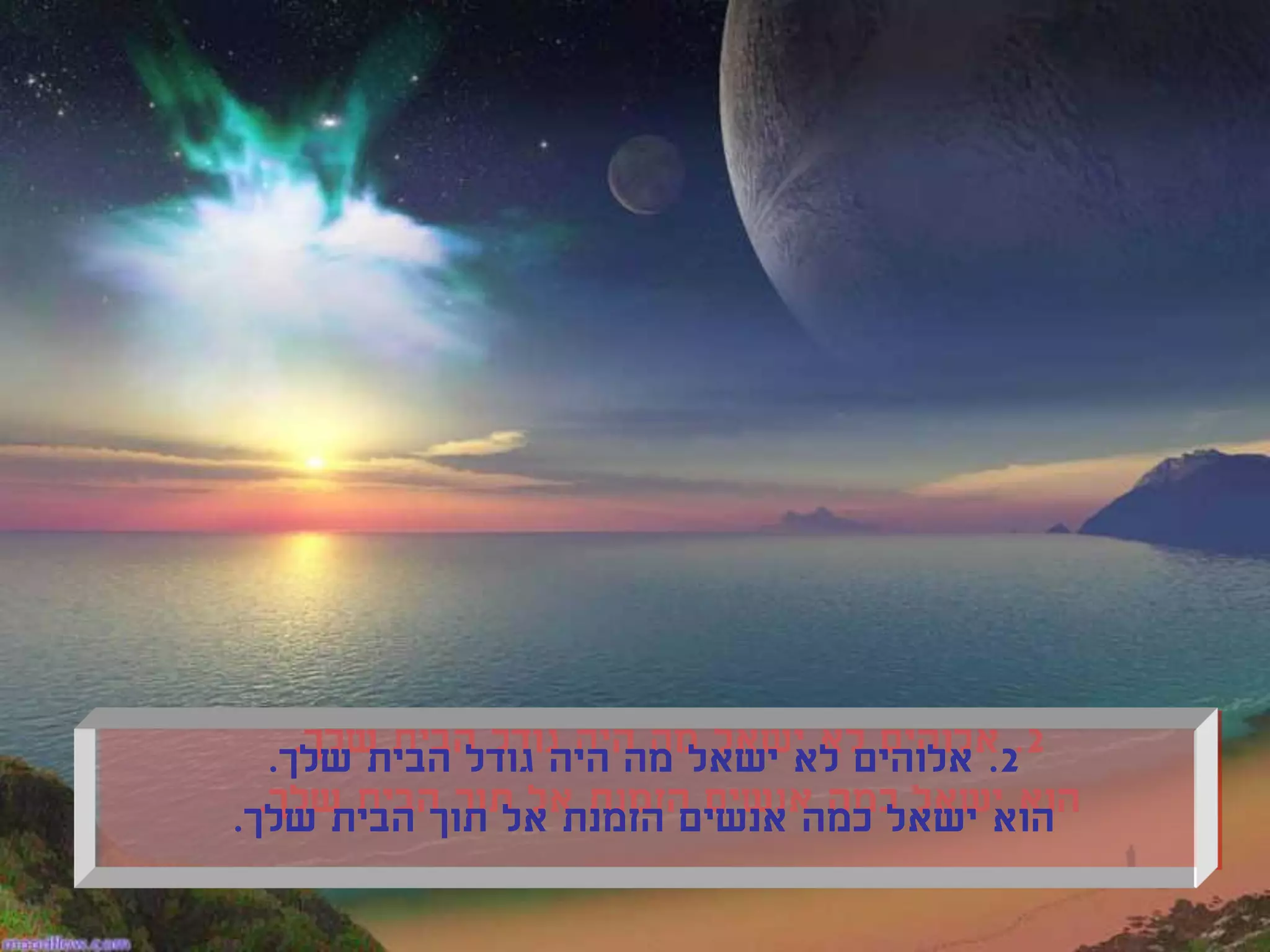 ‫2. אלוהים לא ישאל מה היה גודל הבית שלך.‬
‫הוא ישאל כמה אנשים הזמנת אל תוך הבית שלך.‬
 