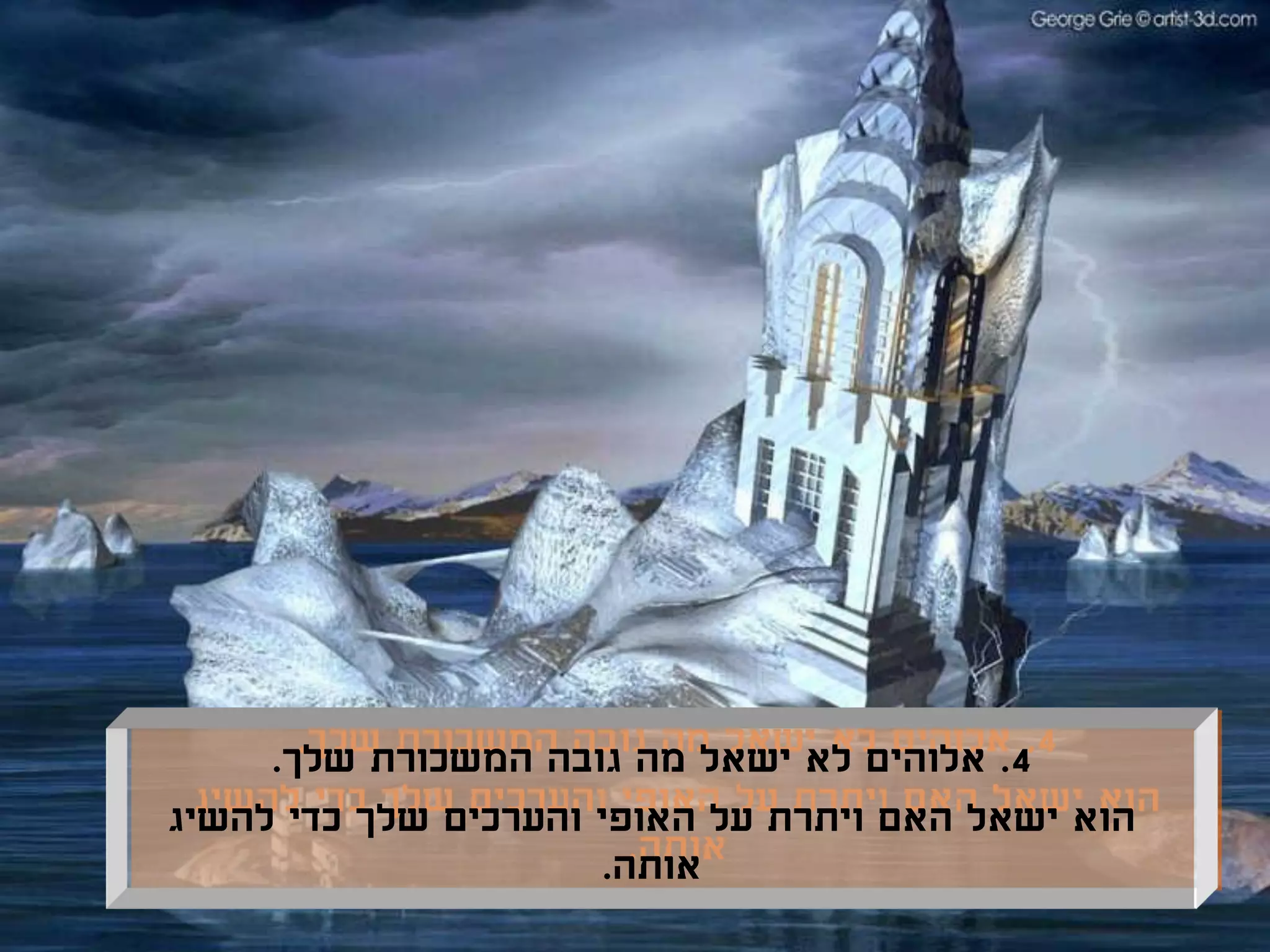 ‫4. אלוהים לא ישאל מה גובה המשכורת שלך.‬
‫הוא ישאל האם ויתרת על האופי והערכים שלך כדי להשיג‬
                      ‫אותה.‬
 