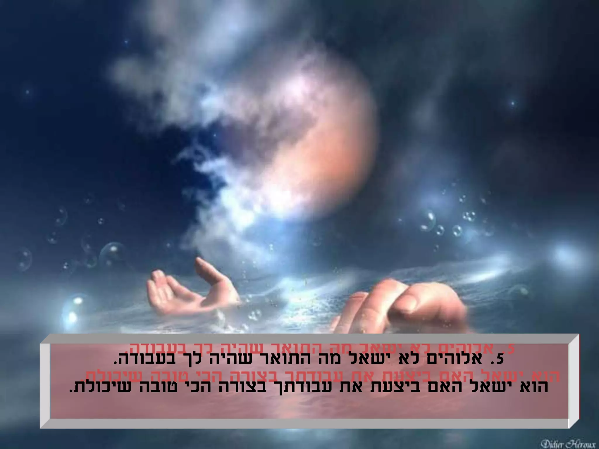 ‫5. אלוהים לא ישאל מה התואר שהיה לך בעבודה.‬
‫הוא ישאל האם ביצעת את עבודתך בצורה הכי טובה שיכולת.‬
 