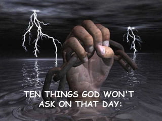 TEN THINGS GOD WON'T  ASK ON THAT DAY: 