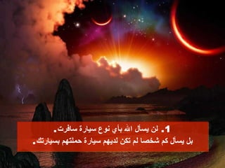 1.  لن يسأل الله بأي نوع سيارة سافرت . بل يسأل كم شخصا لم تكن لديهم سيارة حملتهم بسيارتك . 