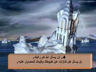 4.  لن يسأل الله كم راتبك . بل يسأل هل تنازلت عن طبيعتك وقيمك للحصول عليه . 