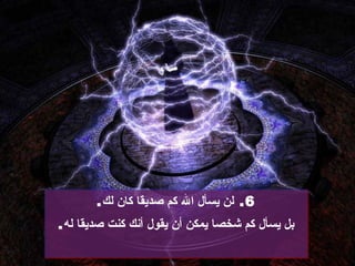 6.  لن يسأل الله كم صديقا كان لك . بل يسأل كم شخصا يمكن أن يقول أنك كنت صديقا له . 