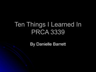 Ten Things I Learned In
     PRCA 3339
     By Danielle Barrett
 