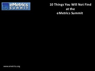 10 Things You Will Not Find
at the
eMetrics Summit

 