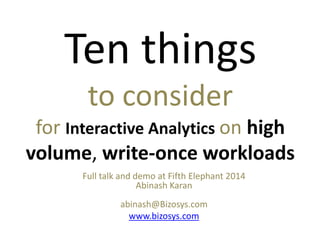 Ten things
to consider
for Interactive Analytics on high
volume, write-once workloads
Full talk and demo at Fifth Elephant 2014
Abinash Karan
abinash@Bizosys.com
www.bizosys.com
 