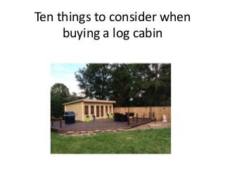 Ten things to consider when
buying a log cabin
 