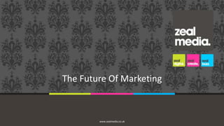 The Future Of Marketing

www.zealmedia.co.uk

 