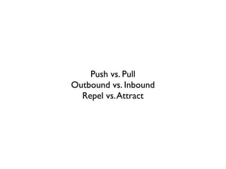 Push vs. Pull
Outbound vs. Inbound
Repel vs.Attract
 