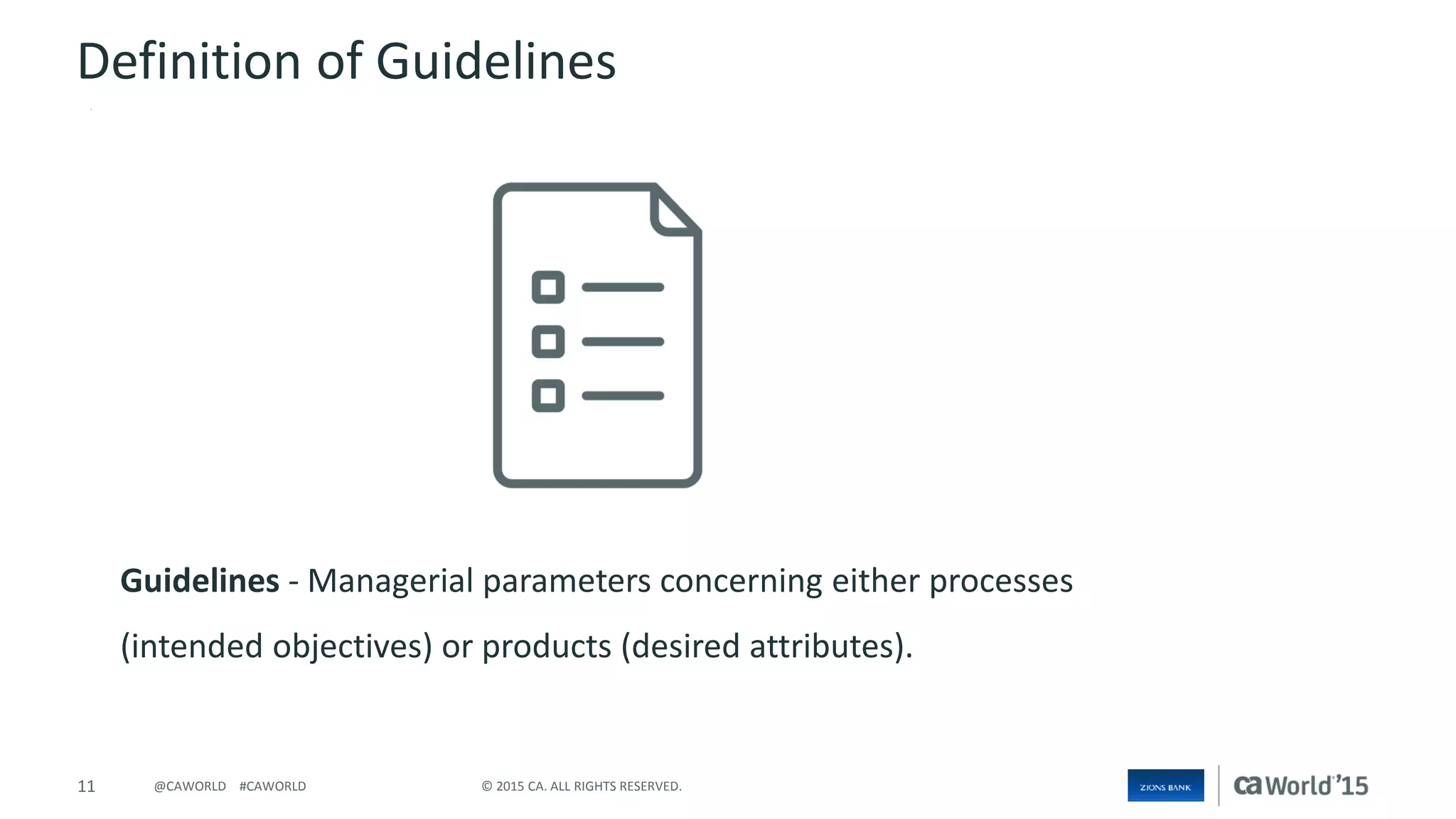 11 © 2015 CA. ALL RIGHTS RESERVED.@CAWORLD #CAWORLD
Guidelines - Managerial parameters concerning either processes
(intended objectives) or products (desired attributes).
Definition of Guidelines
 