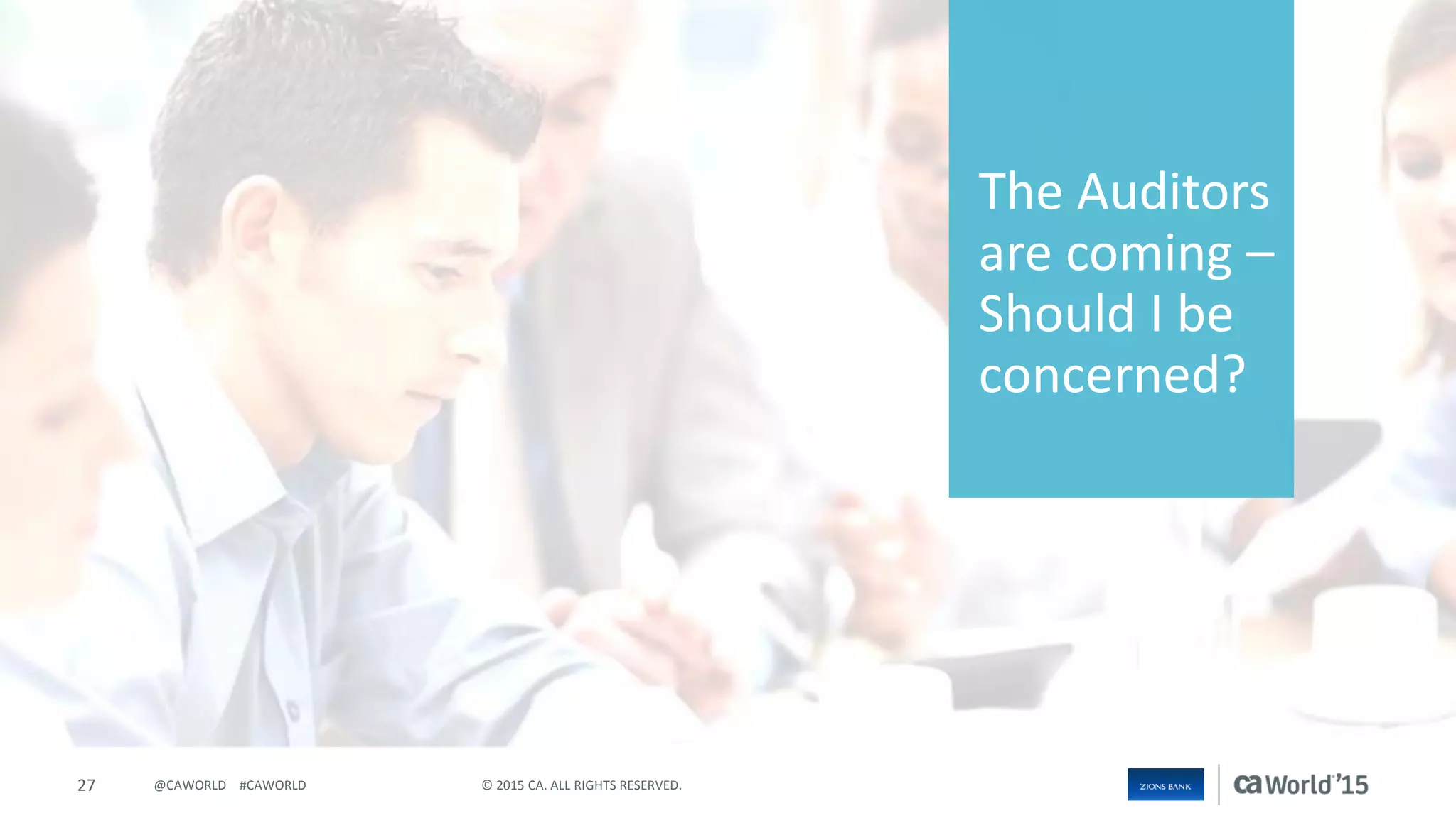 27 © 2015 CA. ALL RIGHTS RESERVED.@CAWORLD #CAWORLD
The Auditors
are coming –
Should I be
concerned?
 