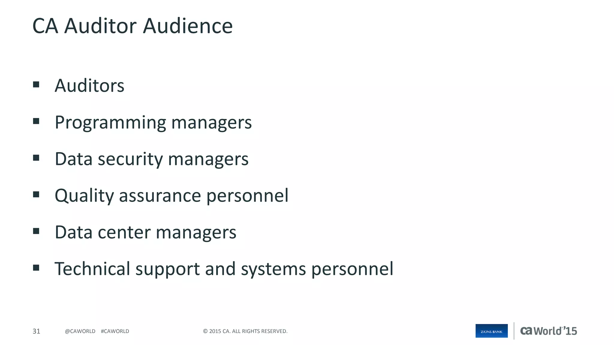 31 © 2015 CA. ALL RIGHTS RESERVED.@CAWORLD #CAWORLD
CA Auditor Audience
 Auditors
 Programming managers
 Data security managers
 Quality assurance personnel
 Data center managers
 Technical support and systems personnel
 