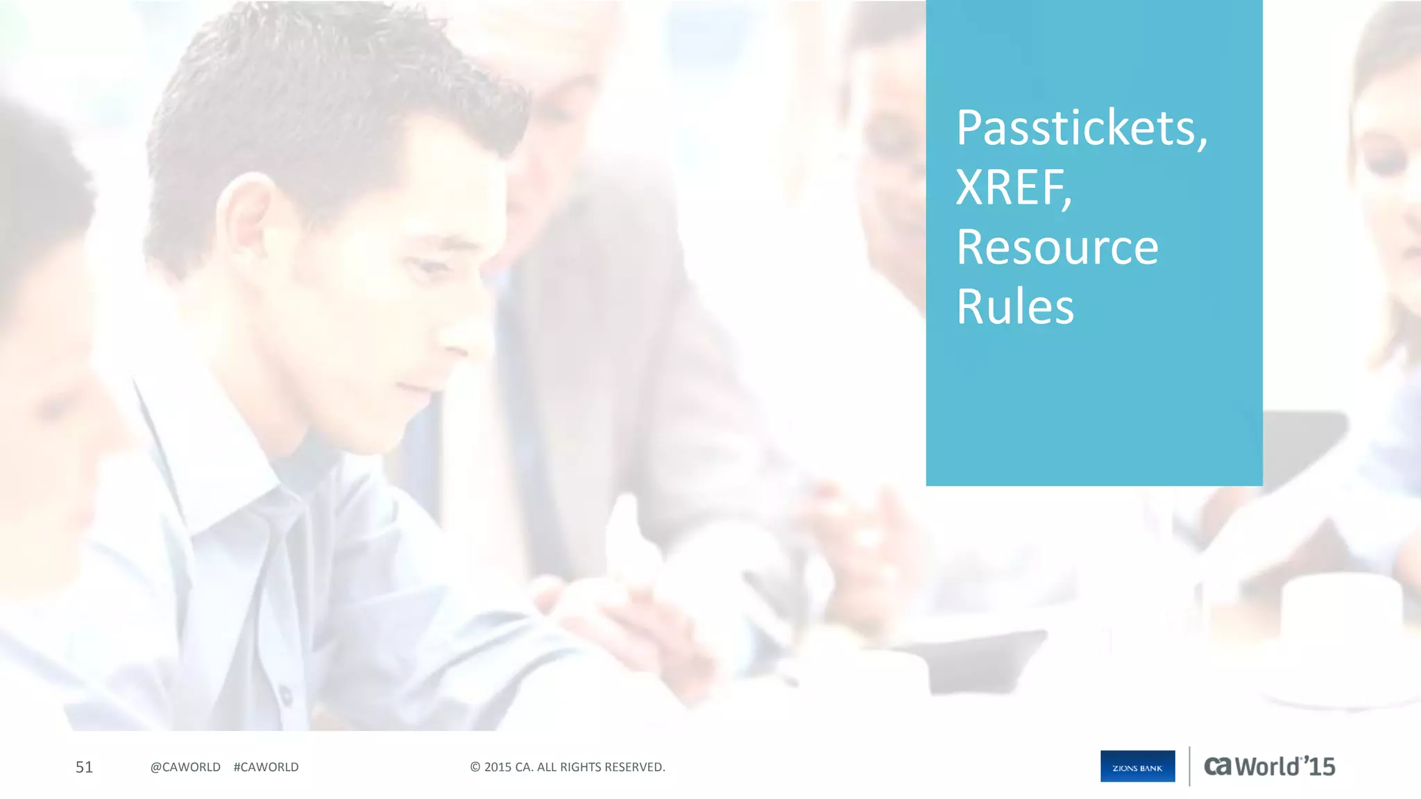 51 © 2015 CA. ALL RIGHTS RESERVED.@CAWORLD #CAWORLD
Passtickets,
XREF,
Resource
Rules
 