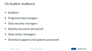 31 © 2015 CA. ALL RIGHTS RESERVED.@CAWORLD #CAWORLD
CA Auditor Audience
 Auditors
 Programming managers
 Data security managers
 Quality assurance personnel
 Data center managers
 Technical support and systems personnel
 