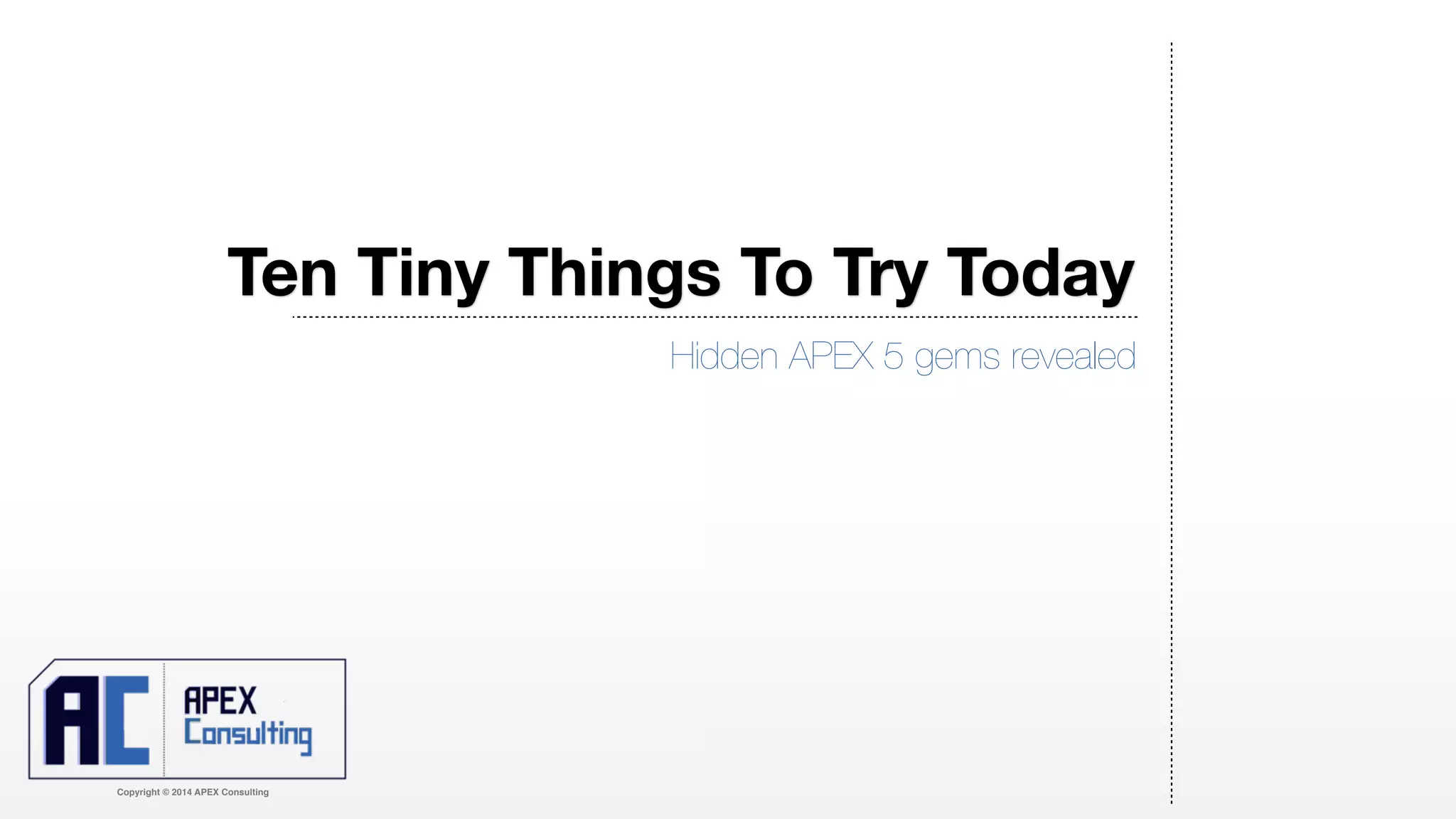 Ten Tiny Things To Try Today
Copyright © 2014 APEX Consulting
Hidden APEX 5 gems revealed