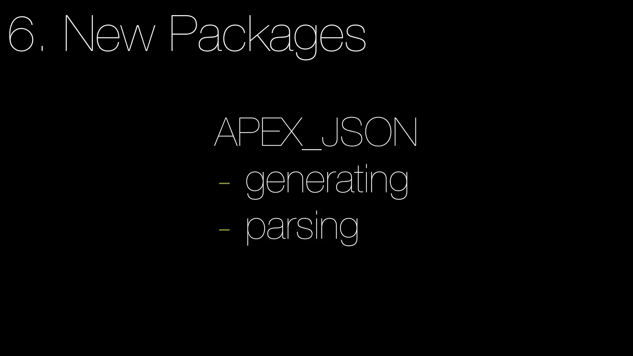6. New Packages
APEX_JSON
- generating
- parsing