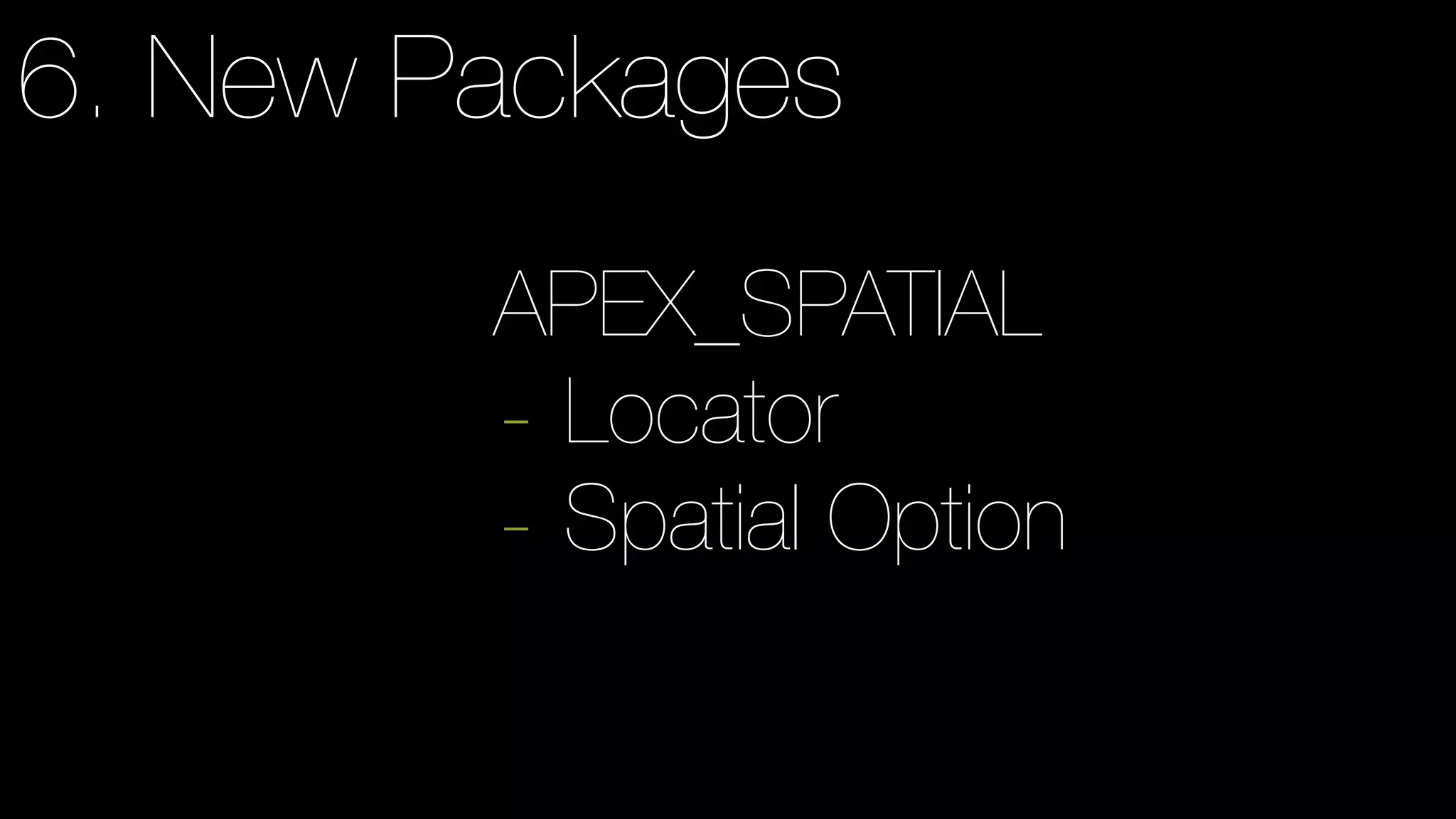 6. New Packages
APEX_SPATIAL
- Locator
- Spatial Option