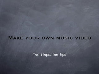 Make your own music video Ten steps, ten tips 