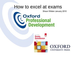 How to excel at exams Shaun Wilden January 2010 