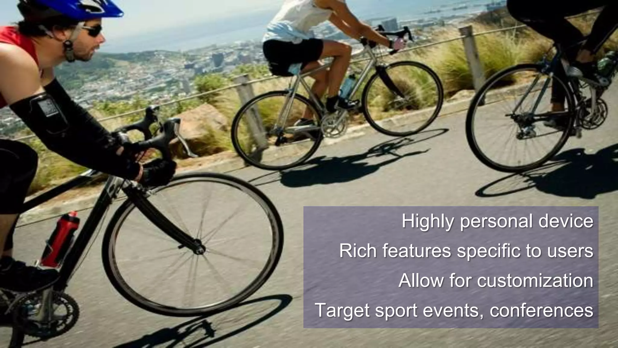 12Highly personal deviceRich features specific to usersAllow for customizationTarget sport events, conferences