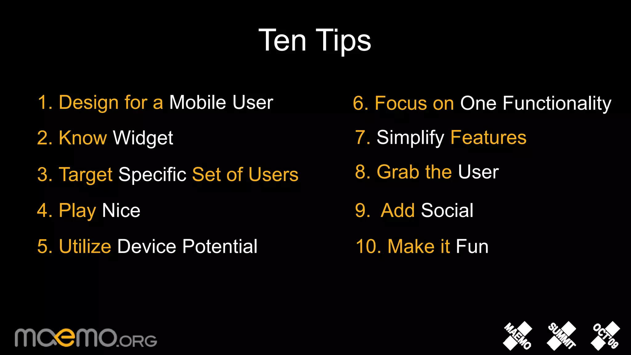 Ten Tips1. Design for a MobileUser 6. Focus on One Functionality 7. Simplify Features2. Know Widget8. Grab the User3. Target Specific Set of Users4. Play Nice9.  Add Social10. Make it Fun5. Utilize Device Potential