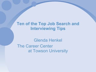 Ten of the Top Job Search and Interviewing Tips Glenda Henkel The Career Center  at Towson University 