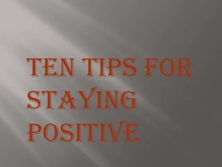 Ten Tips for
Staying
Positive
 
