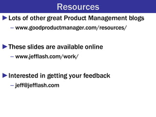 Resources <ul><li>Lots of other great Product Management blogs </li></ul><ul><ul><li>www.goodproductmanager.com/resources/...