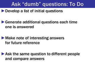Ask “dumb” questions: To Do <ul><li>Develop a list of initial questions </li></ul><ul><li>Generate additional questions ea...