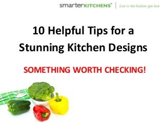 10 Helpful Tips for a
Stunning Kitchen Designs
SOMETHING WORTH CHECKING!
 
