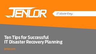 Ten Tips for Successful
IT Disaster Recovery Planning
jenlor.com
 