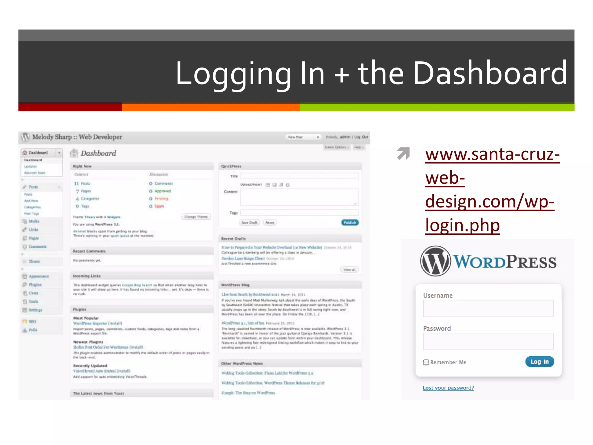 Logging In + the Dashboard

               www.santa-cruz-
                 web-
                 design.com/wp-
                 login.php
 