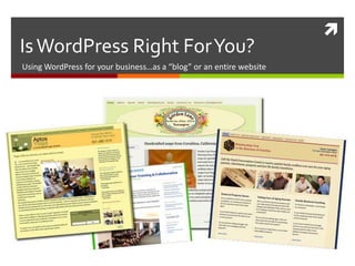 
Is WordPress Right For You?
Using WordPress for your business…as a “blog” or an entire website
 