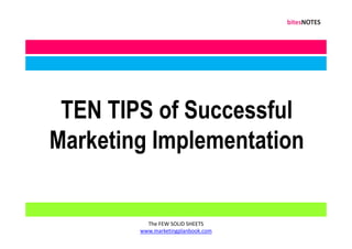TEN TIPS of Successful
Marketing Implementation


          The FEW SOLID SHEETS
        www.marketingplanbook.com
 