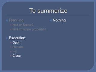  Planning:
• Nail or Screw?
• Nail or screw properties
 Execution:
• Open
• Reduce
• Fix
• Close
 Nothing
 
