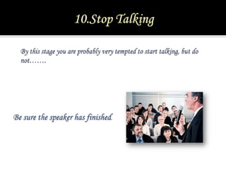 10.Stop Talking<br />By this stage you are probably very tempted to start talking, but do not…….<br />Be sure the speaker ...