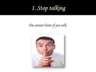 1. Stop talking <br />Youcannot listen if you talk<br />