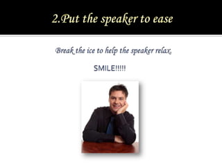 2.Put the speaker to ease<br />Break the ice to help the speaker relax. <br />SMILE!!!!!<br />