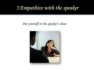 5.Empathize with the speaker<br />Put yourself in the speaker’s shoes<br />