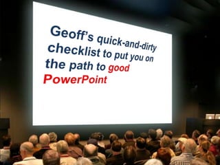 Geoff’s quick-and-dirty checklist to put you on the path to good PowerPoint