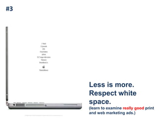 #3Less is more.Respect white space.(learn to examine really good print and web marketing ads.)