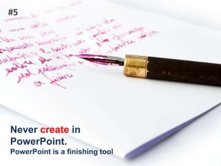 #5Never create in PowerPoint.PowerPoint is a finishing tool