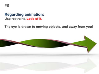 #8Regarding animation:Use restraint. Lot’s of it.The eye is drawn to moving objects, and away from you!