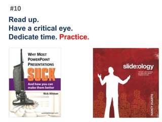 #10Read up.Have a critical eye.Dedicate time. Practice.