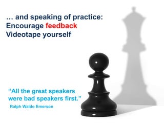 … and speaking of practice:Encourage feedbackVideotape yourself“All the great speakers were bad speakers first.”Ralph Waldo Emerson