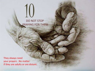 10DO NOT STOP
PRAYING FOR THEM
They always need
your prayers . No matter
if they are adults or are distant.
 