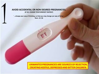 1 AVOID ACCIDENTAL OR NON DESIRED PREGNANCIES.
(IF SO, CHANGE YOUR MINDSET RAPIDLY)
¨…change your way of thinking, so that you may change yor way of living¨.
Rom. 12: 2b
 