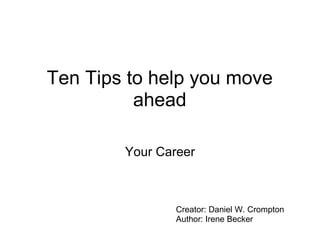 Ten Tips to help you move ahead Your Career Creator: Daniel W. Crompton  Author: Irene Becker 